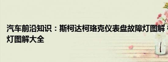 汽车前沿知识：斯柯达柯珞克仪表盘故障灯图解 柯珞克指示灯图解大全