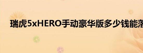 瑞虎5xHERO手动豪华版多少钱能落地？