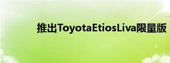 推出ToyotaEtiosLiva限量版