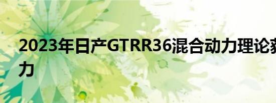 2023年日产GTRR36混合动力理论获得牵引力