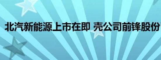 北汽新能源上市在即 壳公司前锋股份已更名