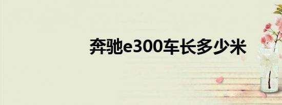 奔驰e300车长多少米