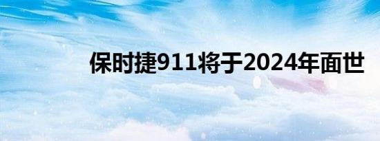 保时捷911将于2024年面世