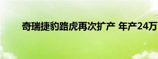 奇瑞捷豹路虎再次扩产 年产24万台