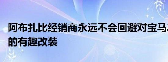 阿布扎比经销商永远不会回避对宝马车型进行的有趣改装