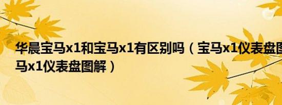 华晨宝马x1和宝马x1有区别吗（宝马x1仪表盘图标说明宝马x1仪表盘图解）