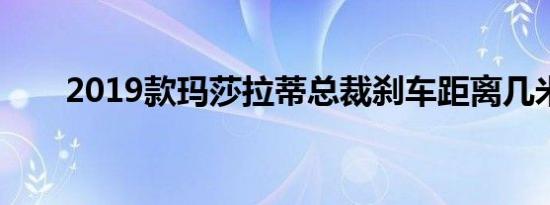 2019款玛莎拉蒂总裁刹车距离几米？