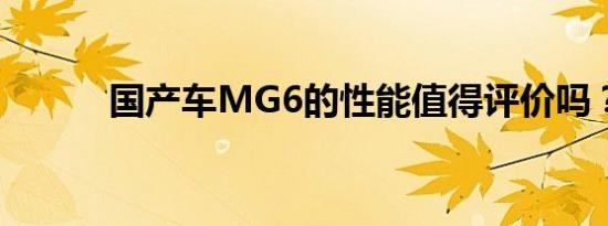 国产车MG6的性能值得评价吗？