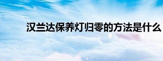 汉兰达保养灯归零的方法是什么？