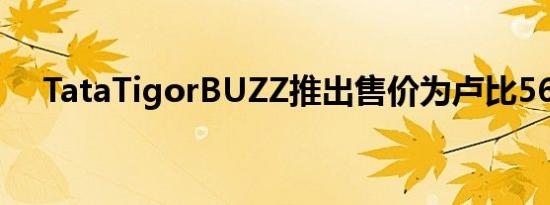 TataTigorBUZZ推出售价为卢比56.8万