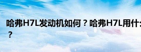 哈弗H7L发动机如何？哈弗H7L用什么发动机？