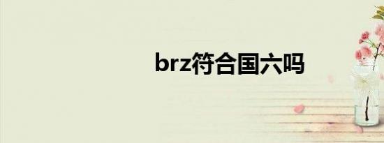 brz符合国六吗