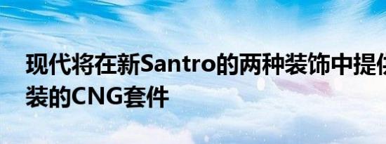 现代将在新Santro的两种装饰中提供工厂安装的CNG套件