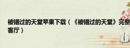 被错过的天堂苹果下载（《被错过的天堂》完整图文攻略-客厅）