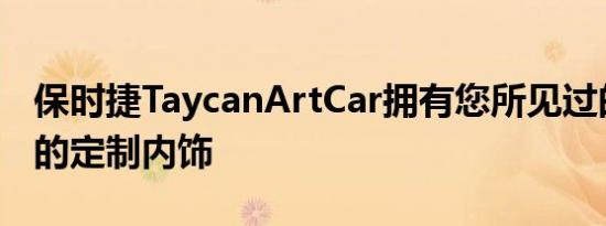 保时捷TaycanArtCar拥有您所见过的最狂野的定制内饰