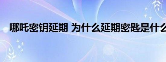 哪吒密钥延期 为什么延期密匙是什么意思