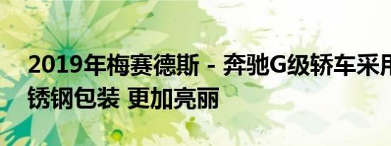 2019年梅赛德斯 - 奔驰G级轿车采用全新不锈钢包装 更加亮丽