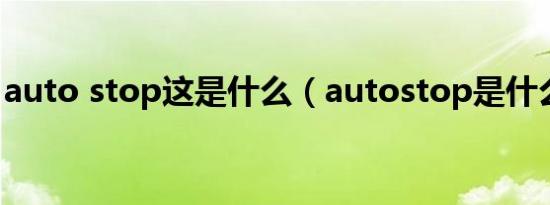 auto stop这是什么（autostop是什么意思）