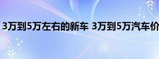 3万到5万左右的新车 3万到5万汽车价格图片