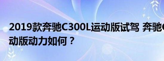 2019款奔驰C300L运动版试驾 奔驰C300L运动版动力如何？