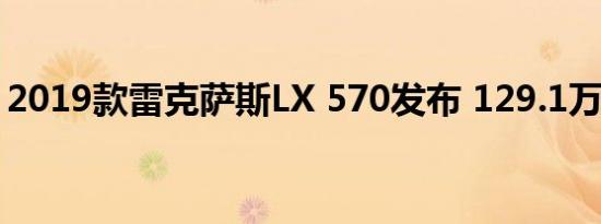 2019款雷克萨斯LX 570发布 129.1万元起售