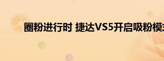 圈粉进行时 捷达VS5开启吸粉模式