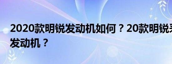 2020款明锐发动机如何？20款明锐采用什么发动机？