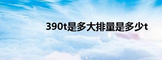 390t是多大排量是多少t