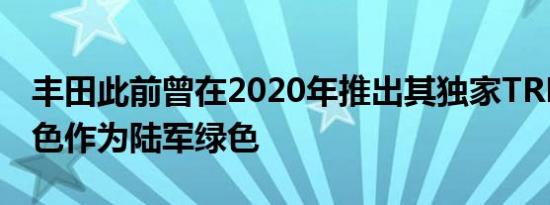 丰田此前曾在2020年推出其独家TRD Pro颜色作为陆军绿色