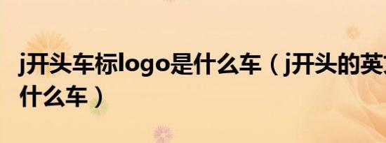 j开头车标logo是什么车（j开头的英文车标是什么车）