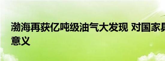 渤海再获亿吨级油气大发现 对国家具有重大意义