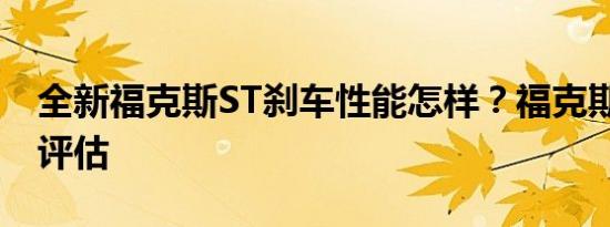 全新福克斯ST刹车性能怎样？福克斯ST刹车评估