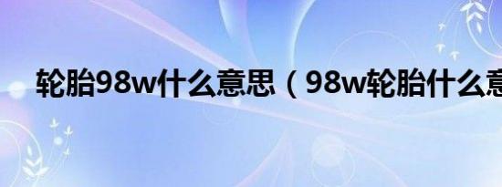 轮胎98w什么意思（98w轮胎什么意思）