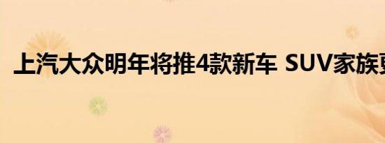 上汽大众明年将推4款新车 SUV家族更丰富