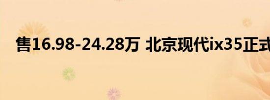 售16.98-24.28万 北京现代ix35正式上市