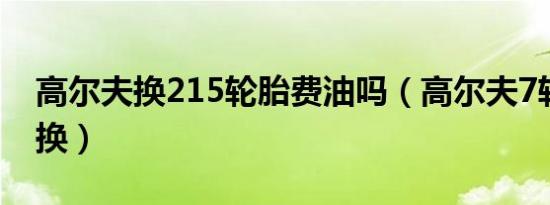 高尔夫换215轮胎费油吗（高尔夫7轮胎多久换）