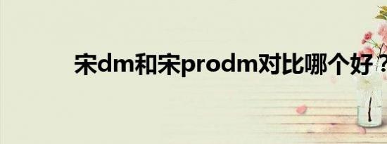 宋dm和宋prodm对比哪个好？