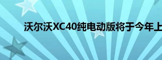 沃尔沃XC40纯电动版将于今年上�