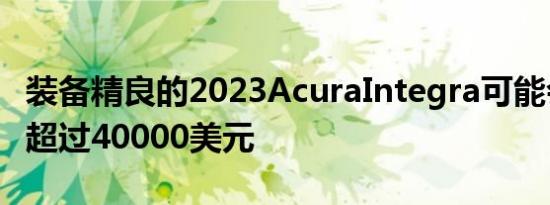 装备精良的2023AcuraIntegra可能会花费您超过40000美元