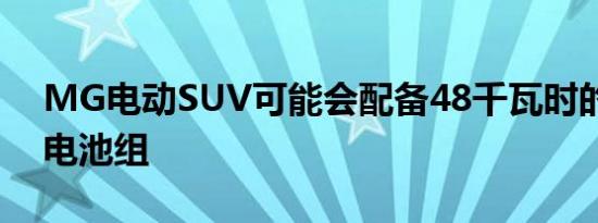 MG电动SUV可能会配备48千瓦时的锂离子电池组