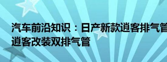 汽车前沿知识：日产新款逍客排气管改装 新逍客改装双排气管