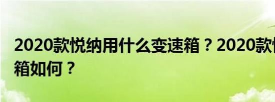 2020款悦纳用什么变速箱？2020款悦纳变速箱如何？