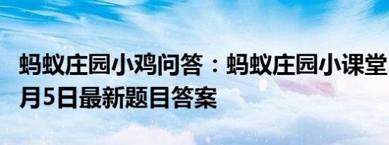 蚂蚁庄园小鸡问答：蚂蚁庄园小课堂2021年5月5日最新题目答案