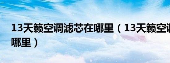 13天籁空调滤芯在哪里（13天籁空调滤芯在哪里）