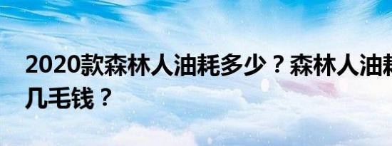 2020款森林人油耗多少？森林人油耗一公里几毛钱？