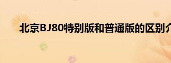 北京BJ80特别版和普通版的区别介绍