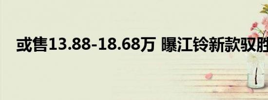 或售13.88-18.68万 曝江铃新款驭胜售价