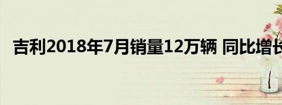 吉利2018年7月销量12万辆 同比增长32%