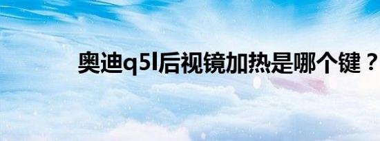 奥迪q5l后视镜加热是哪个键？