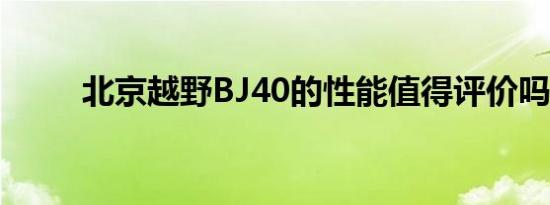 北京越野BJ40的性能值得评价吗？